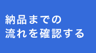 納品までの流れを確認する