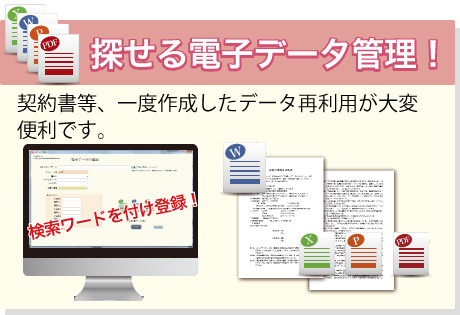 探せる電子データ管理！<br>契約書等、一度作成したデータ再利用が大変便利です。